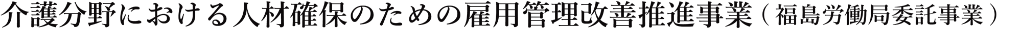 介護分野における人材確保のための雇用管理改善推進事業(福島労働局委託事業)