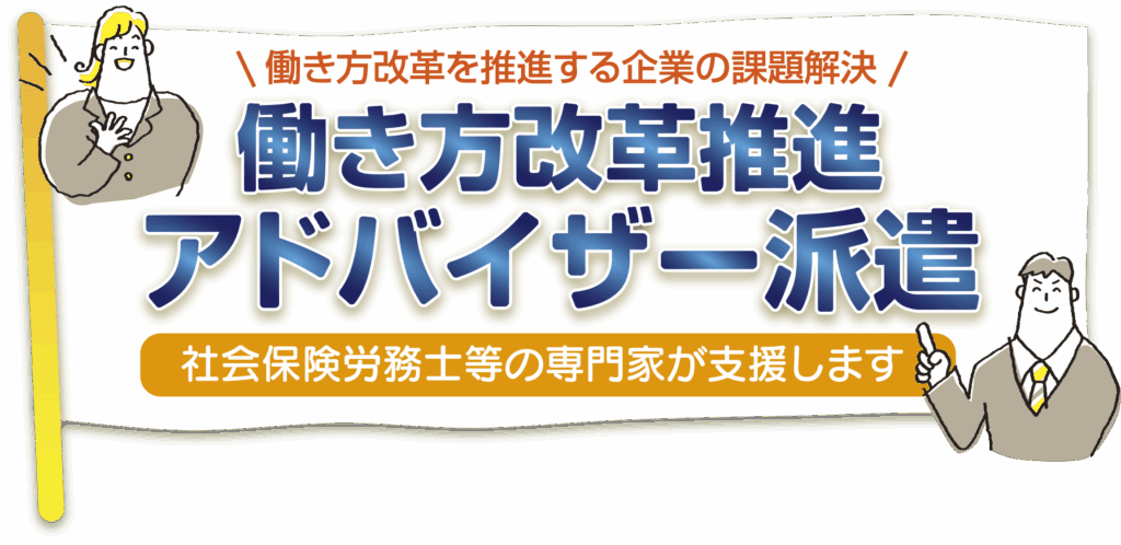働き方改革を推進する企業の課題解決!働き方改革推進アドバイザー派遣社会保険労務士等の専門家が支援します